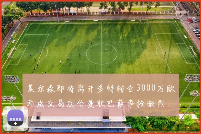 莱尔森即将离开多特转会3000万欧元成交易底价曼联巴萨争抢激烈