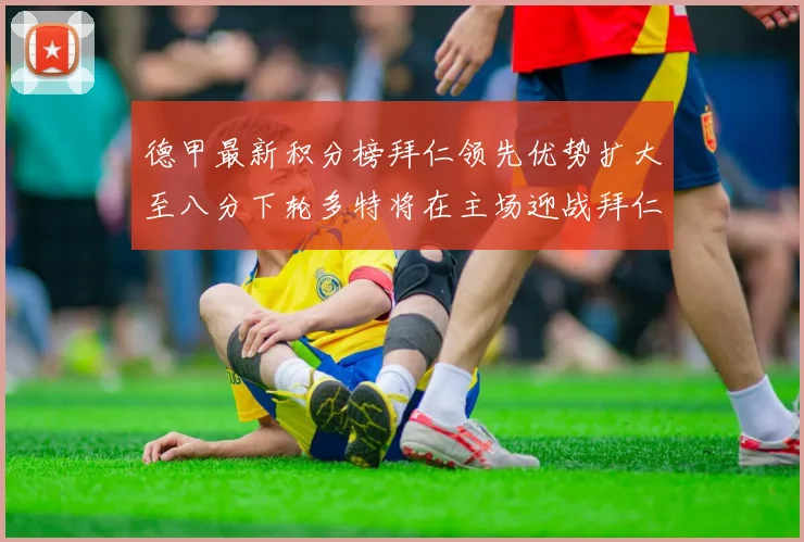德甲最新积分榜拜仁领先优势扩大至八分下轮多特将在主场迎战拜仁