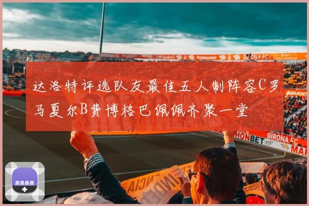 达洛特评选队友最佳五人制阵容C罗马夏尔B费博格巴佩佩齐聚一堂