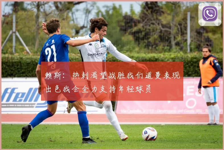 赖斯：热刺渴望战胜我们道曼表现出色我会全力支持年轻球员