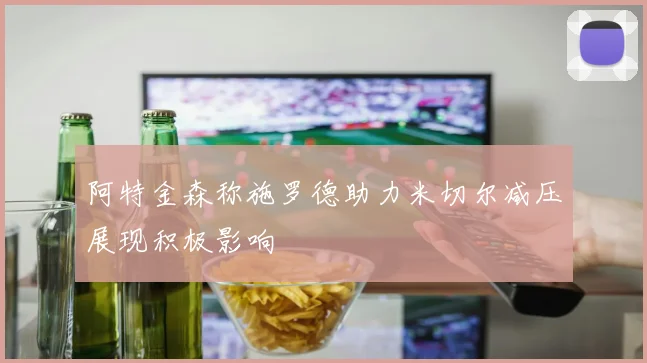 阿特金森称施罗德助力米切尔减压展现积极影响