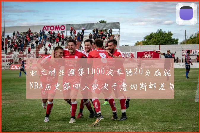 杜兰特生涯第1000次单场20分成就NBA历史第四人仅次于詹姆斯邮差与天勾