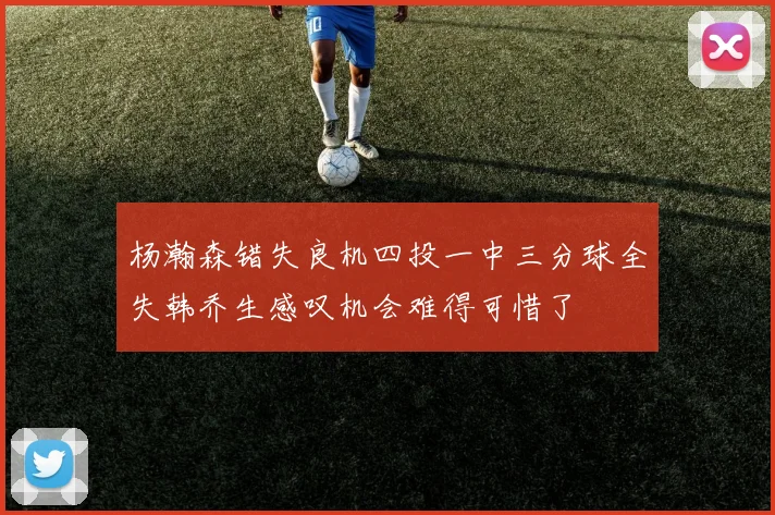 杨瀚森错失良机四投一中三分球全失韩乔生感叹机会难得可惜了