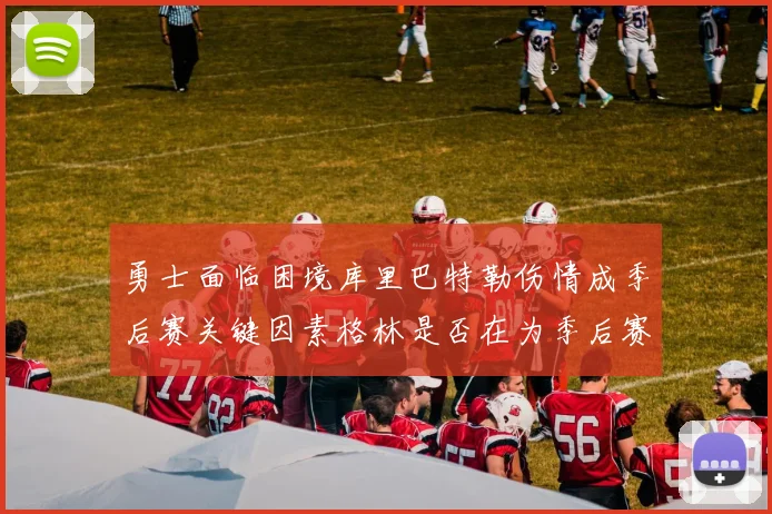 勇士面临困境库里巴特勒伤情成季后赛关键因素格林是否在为季后赛装死