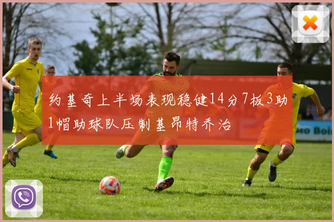 约基奇上半场表现稳健14分7板3助1帽助球队压制基昂特乔治